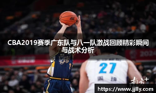 CBA2019赛季广东队与八一队激战回顾精彩瞬间与战术分析