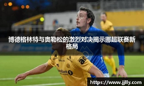 博德格林特与奥勒松的激烈对决揭示挪超联赛新格局