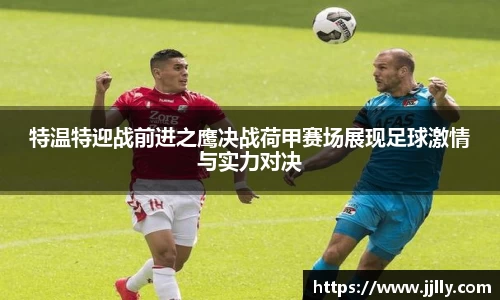 特温特迎战前进之鹰决战荷甲赛场展现足球激情与实力对决