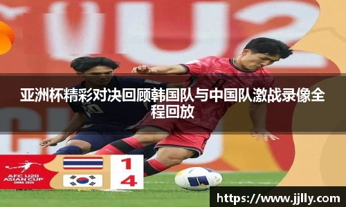 亚洲杯精彩对决回顾韩国队与中国队激战录像全程回放