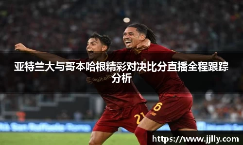 亚特兰大与哥本哈根精彩对决比分直播全程跟踪分析
